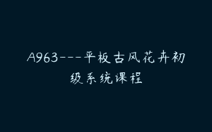A963—平板古风花卉初级系统课程
