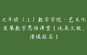 七年级（上）数学学院·艺术化发展数学思维课堂【纯英文版，谨慎报名】
