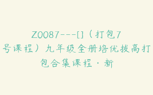 Z0087---[]（打包7号课程）九年级全册培优拔高打包合集课程·新