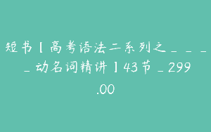 短书【高考语法二系列之____动名词精讲】43节_299.00