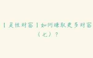 【灵性财富】如何赚取更多财富（七）？