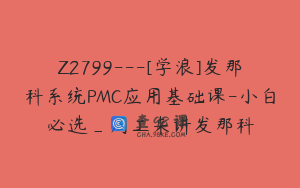 Z2799---[学浪]发那科系统PMC应用基础课-小白必选_周工来讲发那科