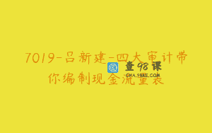 7019-吕新建-四大审计带你编制现金流量表