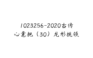 1023256-2020古传心意把（30）龙形挑领