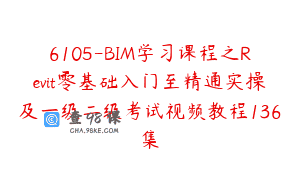6105-BIM学习课程之Revit零基础入门至精通实操及一级二级考试视频教程136集