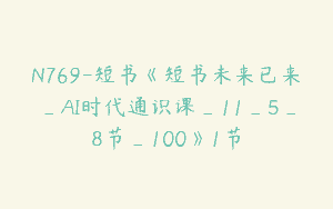 N769-短书《短书未来已来_AI时代通识课_11_5_8节_100》1节
