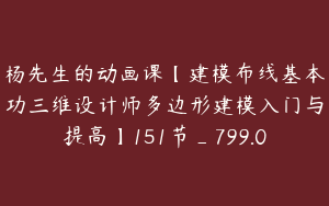 杨先生的动画课【建模布线基本功三维设计师多边形建模入门与提高】151节_799.0