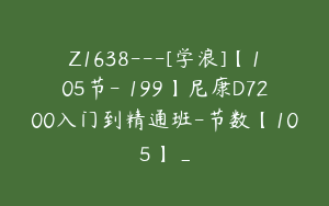Z1638---[学浪]【105节-￥199】尼康D7200入门到精通班-节数【105】_