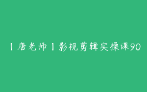 【唐老师】影视剪辑实操课90