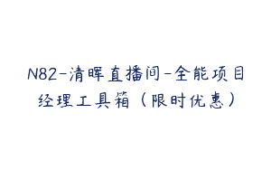N82-清晖直播间-全能项目经理工具箱（限时优惠）