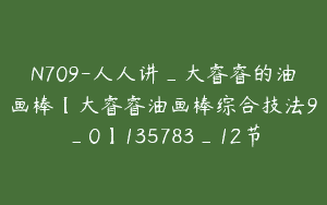N709-人人讲_大睿睿的油画棒【大睿睿油画棒综合技法9_0】135783_12节