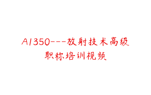 A1350—放射技术高级职称培训视频