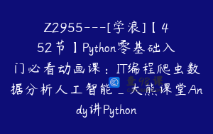 Z2955---[学浪]【452节】Python零基础入门必看动画课：IT编程爬虫数据分析人工智能_大熊课堂Andy讲Python