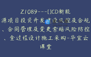 Z1089---[]CD新能源项目投资开发建设风控及合规、合同管理及变更索赔风险防控、全过程设计施工采购-华宜云课堂