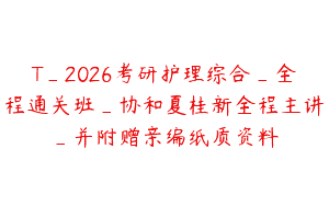 T_2026考研护理综合_全程通关班_协和夏桂新全程主讲_并附赠亲编纸质资料