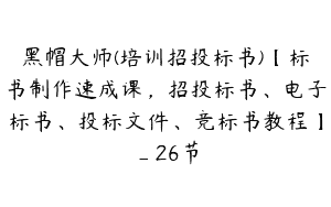 黑帽大师(培训招投标书)【标书制作速成课，招投标书、电子标书、投标文件、竞标书教程】_26节