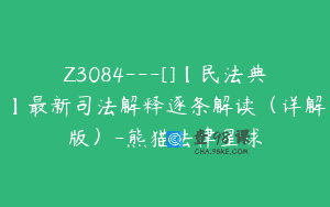 Z3084—[]【民法典】最新司法解释逐条解读（详解版）-熊猫法律星球