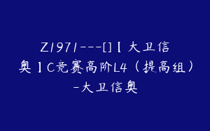 Z1971—[]【大卫信奥】C竞赛高阶L4（提高组）-大卫信奥
