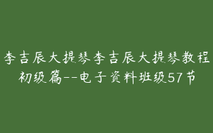 李吉辰大提琴李吉辰大提琴教程初级篇--电子资料班级57节