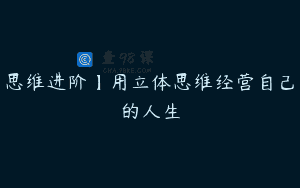 思维进阶】用立体思维经营自己的人生