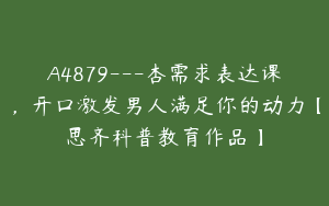 A4879---杏需求表达课，开口激发男人满足你的动力【思齐科普教育作品】