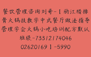 餐饮管理咨询刘哥-【丽江腊排骨火锅技教学中式餐厅做法指导管理学会火锅小吃培训配方默认班级-7331217404602620169】-59900圆-8节