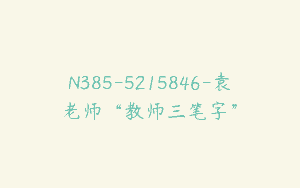 N385-5215846-袁老师“教师三笔字”
