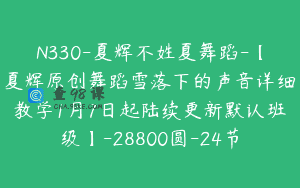 N330-夏辉不姓夏舞蹈-【夏辉原创舞蹈雪落下的声音详细教学1月7日起陆续更新默认班级】-28800圆-24节