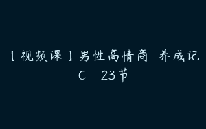 【视频课】男性高情商-养成记C–23节