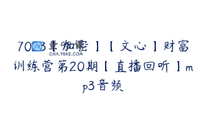 7023【加密】【文心】财富训练营第20期【直播回听】mp3音频