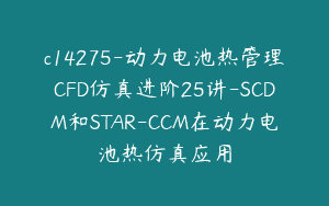 c14275-动力电池热管理CFD仿真进阶25讲-SCDM和STAR-CCM在动力电池热仿真应用