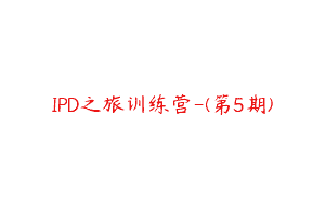 IPD之旅训练营-(第5期)