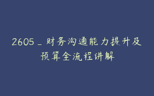 2605_财务沟通能力提升及预算全流程讲解
