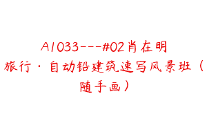 A1033—#02肖在明旅行·自动铅建筑速写风景班（随手画）