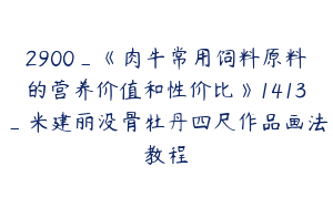 2900_《肉牛常用饲料原料的营养价值和性价比》1413_米建丽没骨牡丹四尺作品画法教程