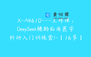X-A4610---王炸课：DeepSeek辅助临床医学科研入门训练营!-【16节】