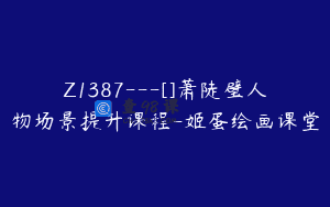 Z1387—[]萧陡璧人物场景提升课程-姬蛋绘画课堂