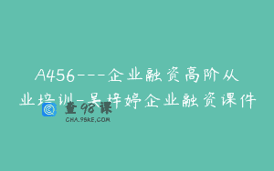 A456—企业融资高阶从业培训-吴梓婷企业融资课件