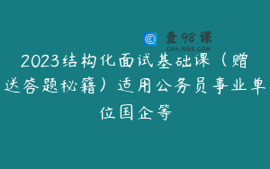 2023结构化面试基础课（赠送答题秘籍）适用公务员事业单位国企等