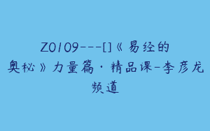 Z0109---[]《易经的奥秘》力量篇·精品课-李彦龙频道