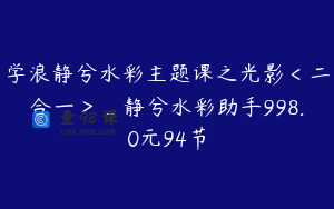 学浪静兮水彩主题课之光影＜二合一＞_静兮水彩助手998.0元94节