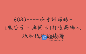 6083—-谷哥讲谋略-[鬼谷子·捭阖术]打通高端人脉和钱脉的诀窍