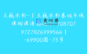 王巍水彩-【王巍水彩基础系统课购课请拍这个-7087079727826999566】-69900圆-73节