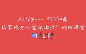 A5129—“SFOA高级家族办公室架构师”网络课堂-【12节】