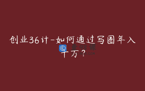 创业36计-如何通过写圈年入千万？