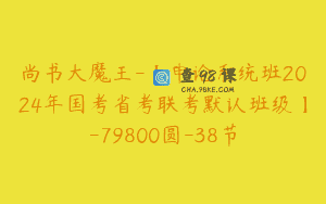 尚书大魔王-【申论系统班2024年国考省考联考默认班级】-79800圆-38节