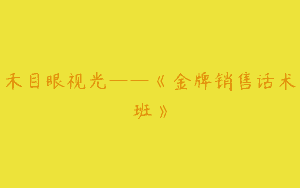 禾目眼视光——《金牌销售话术班》