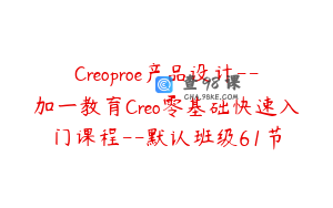 Creoproe产品设计--加一教育Creo零基础快速入门课程--默认班级61节