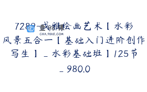 7289-戈雅绘画艺术【水彩风景五合一【基础入门进阶创作写生】_水彩基础班】125节_980.0