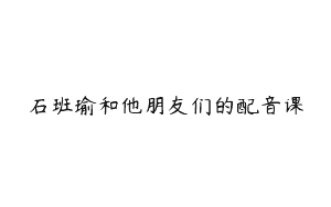 石班瑜和他朋友们的配音课